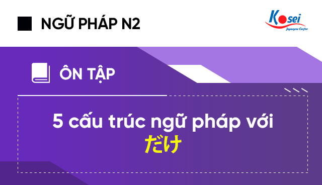 5 cấu trúc ngữ pháp N2 với だけ